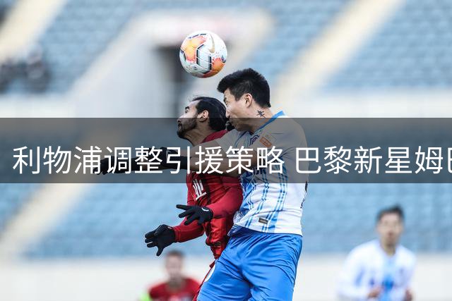 利物浦调整引援策略 巴黎新星姆巴耶成备选目标