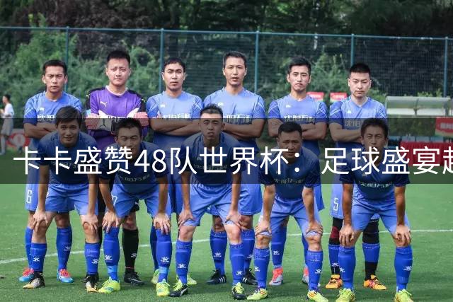 卡卡盛赞48队世界杯：足球盛宴超预期 02年捧杯成永恒经典
