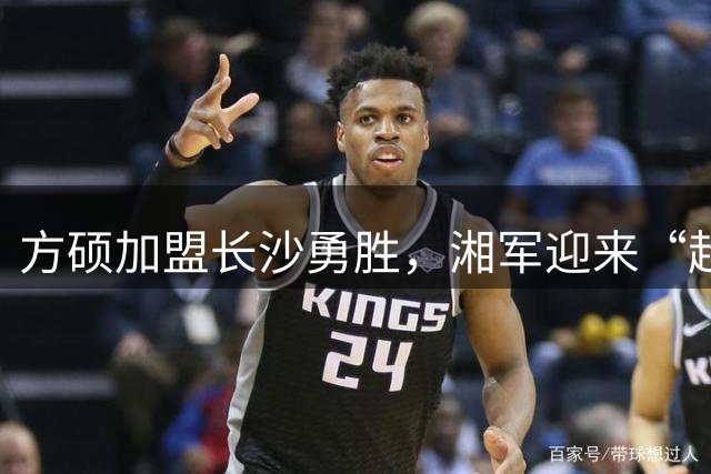 方硕加盟长沙勇胜，湘军迎来“超巨”新援