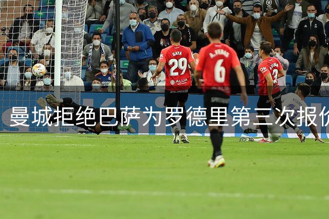曼城拒绝巴萨为罗德里第三次报价 坚守8000万欧底线