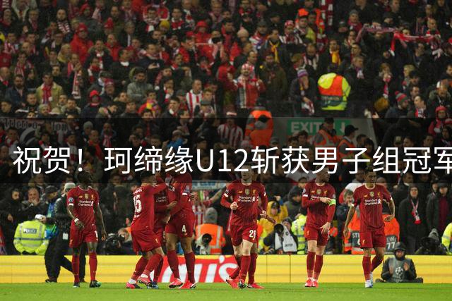 祝贺！珂缔缘U12斩获男子组冠军！