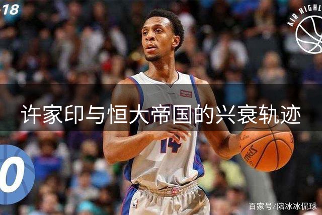 许家印与恒大帝国的兴衰轨迹