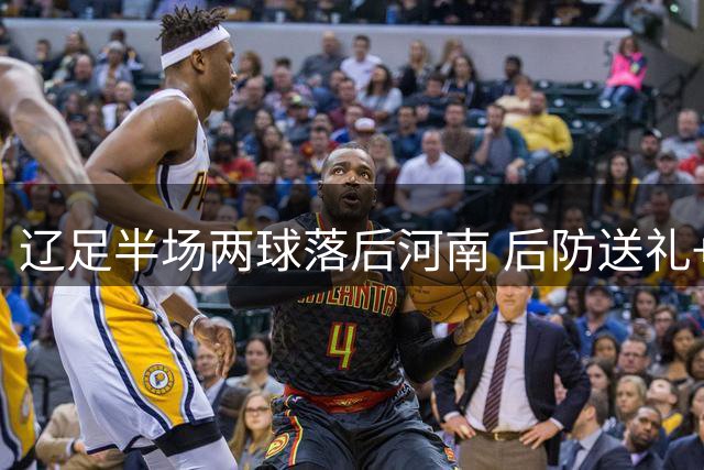 辽足半场两球落后河南 后防送礼+锋线失良机