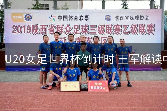 U20女足世界杯倒计时 王军解读中国青年军备战密码